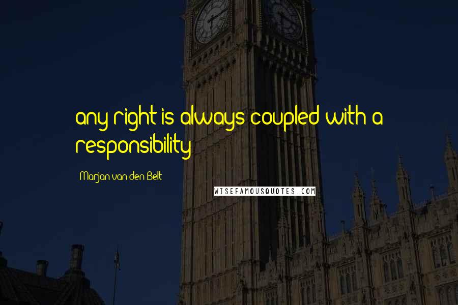 Marjan Van Den Belt Quotes: any right is always coupled with a responsibility