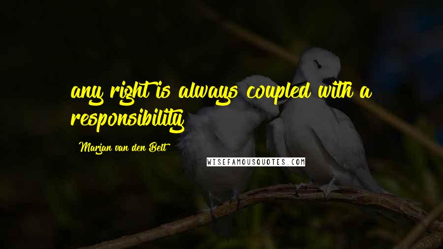 Marjan Van Den Belt Quotes: any right is always coupled with a responsibility