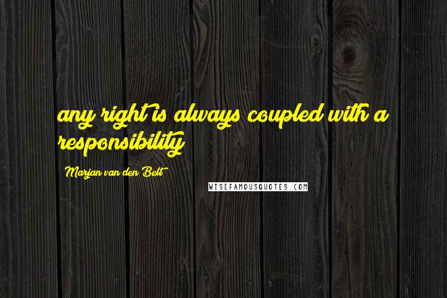 Marjan Van Den Belt Quotes: any right is always coupled with a responsibility