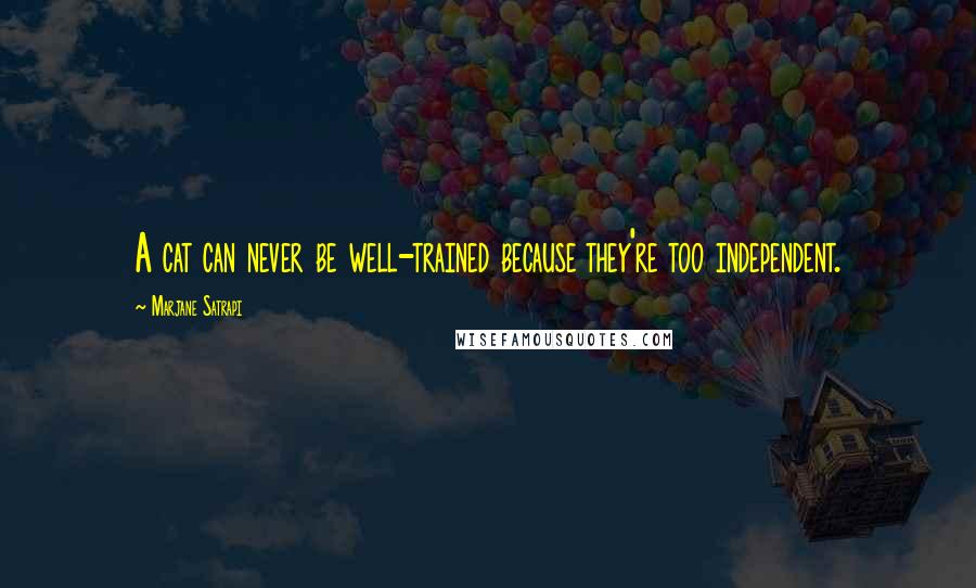 Marjane Satrapi Quotes: A cat can never be well-trained because they're too independent.