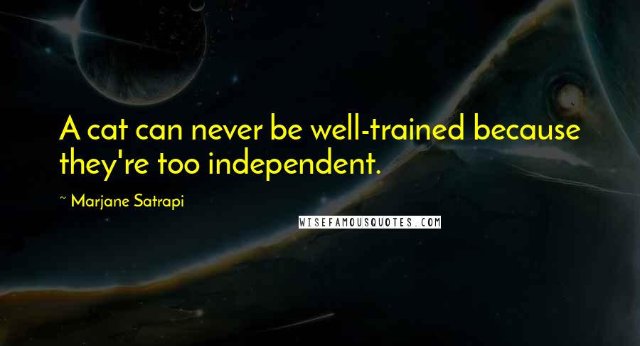 Marjane Satrapi Quotes: A cat can never be well-trained because they're too independent.