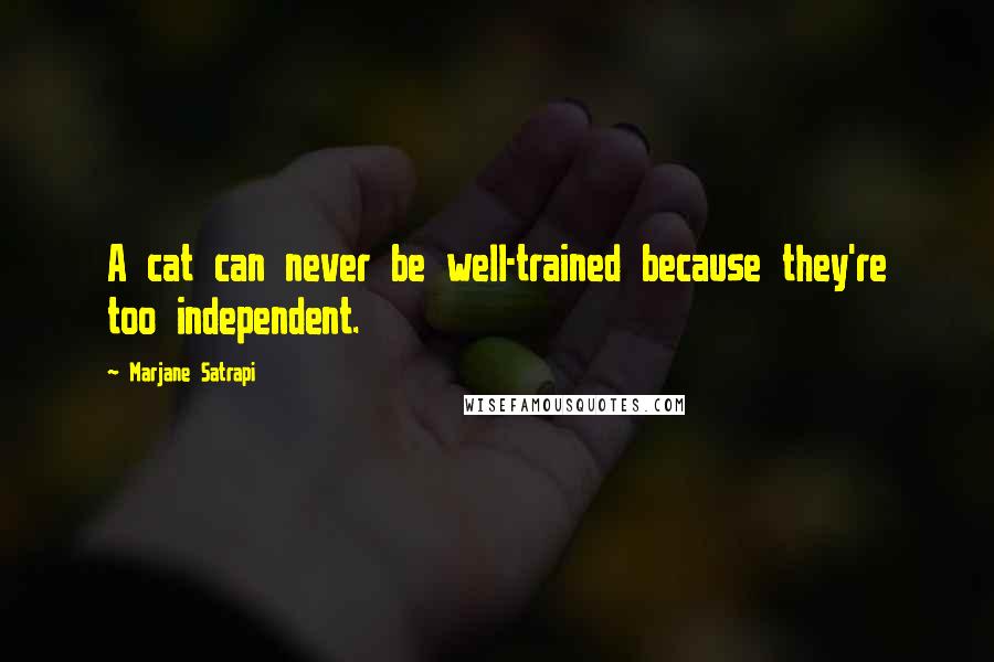 Marjane Satrapi Quotes: A cat can never be well-trained because they're too independent.