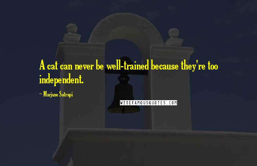 Marjane Satrapi Quotes: A cat can never be well-trained because they're too independent.