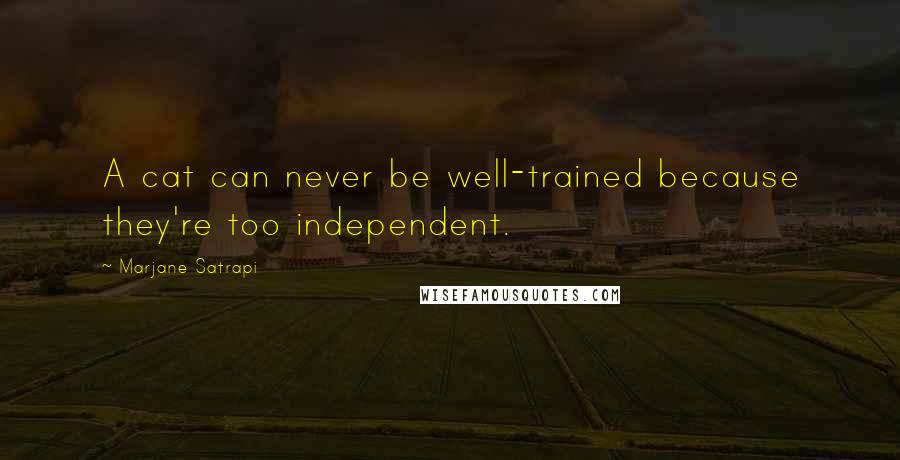 Marjane Satrapi Quotes: A cat can never be well-trained because they're too independent.