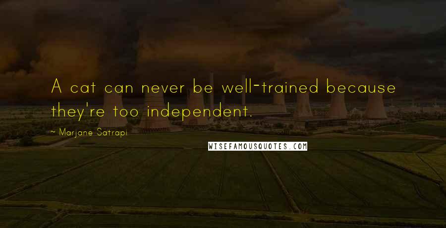 Marjane Satrapi Quotes: A cat can never be well-trained because they're too independent.