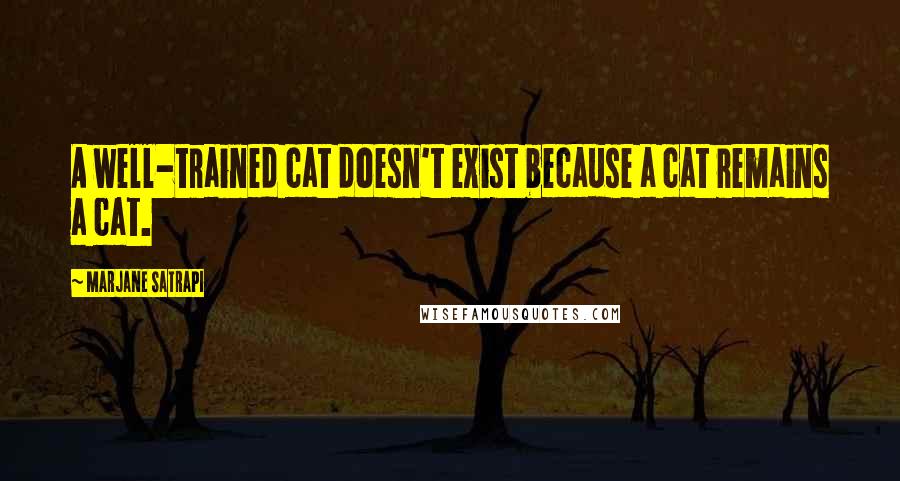 Marjane Satrapi Quotes: A well-trained cat doesn't exist because a cat remains a cat.