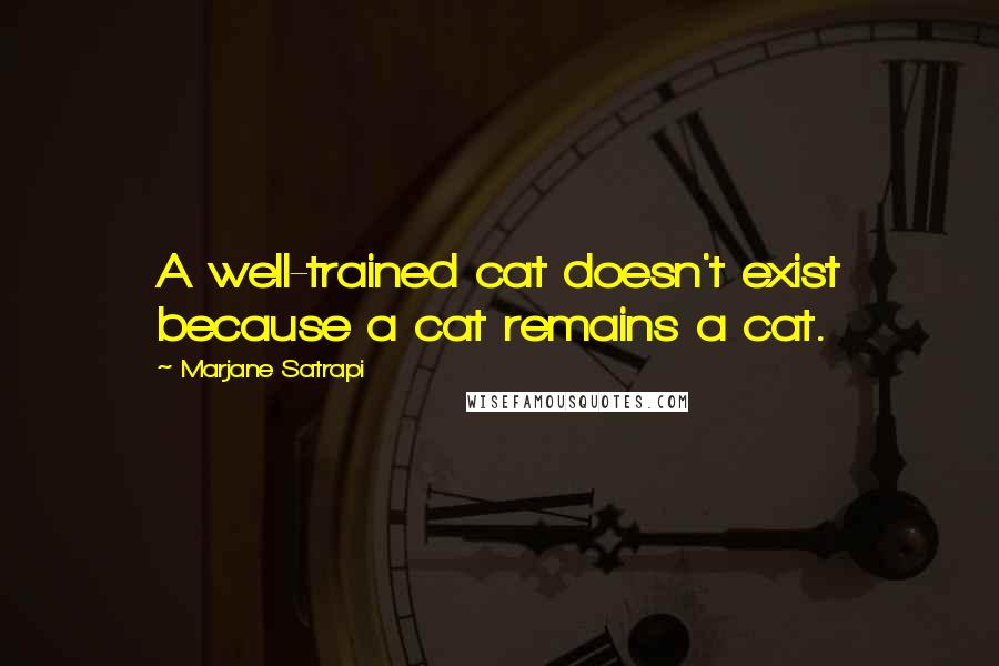 Marjane Satrapi Quotes: A well-trained cat doesn't exist because a cat remains a cat.