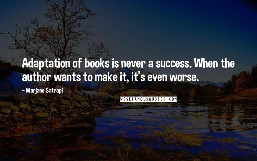 Marjane Satrapi Quotes: Adaptation of books is never a success. When the author wants to make it, it's even worse.