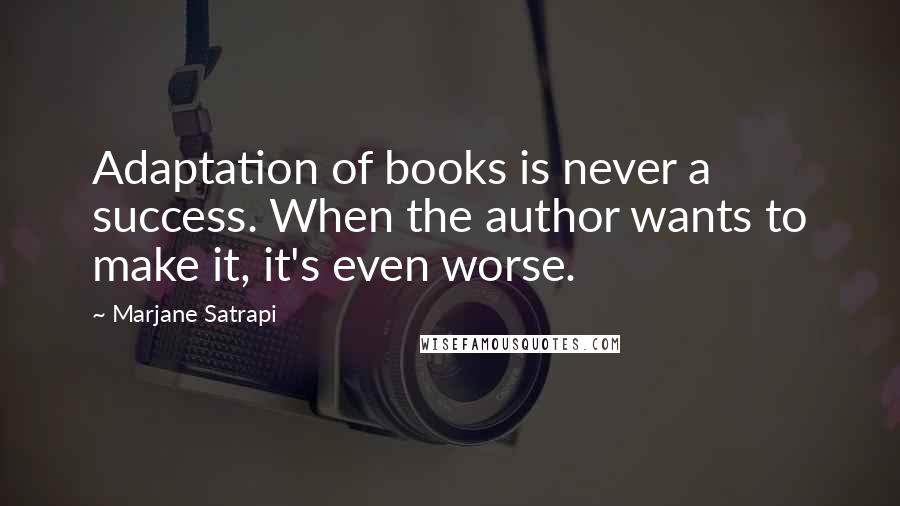 Marjane Satrapi Quotes: Adaptation of books is never a success. When the author wants to make it, it's even worse.