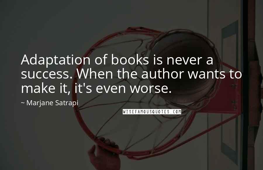 Marjane Satrapi Quotes: Adaptation of books is never a success. When the author wants to make it, it's even worse.