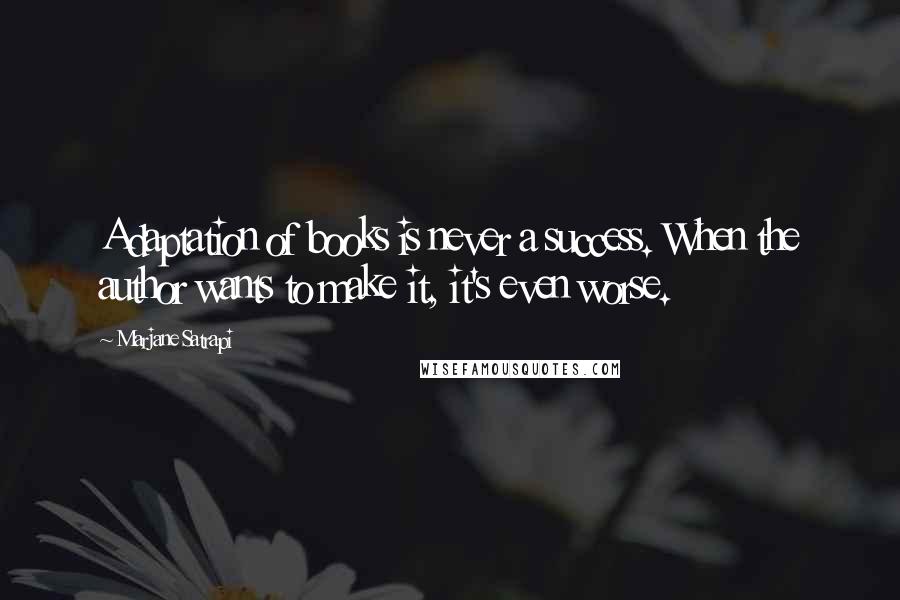 Marjane Satrapi Quotes: Adaptation of books is never a success. When the author wants to make it, it's even worse.