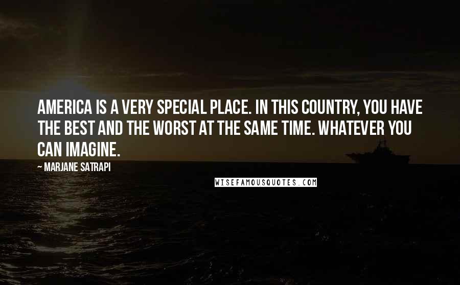 Marjane Satrapi Quotes: America is a very special place. In this country, you have the best and the worst at the same time. Whatever you can imagine.