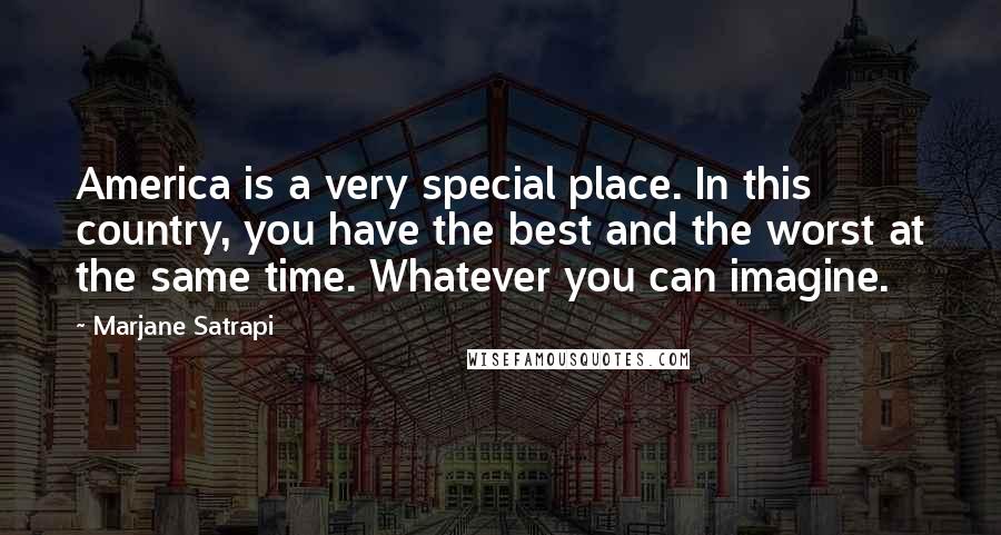 Marjane Satrapi Quotes: America is a very special place. In this country, you have the best and the worst at the same time. Whatever you can imagine.