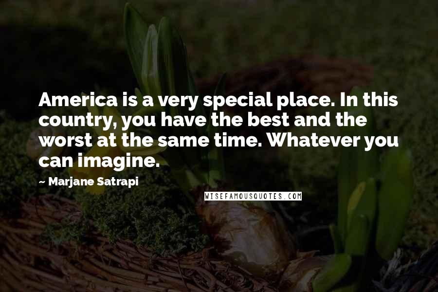 Marjane Satrapi Quotes: America is a very special place. In this country, you have the best and the worst at the same time. Whatever you can imagine.