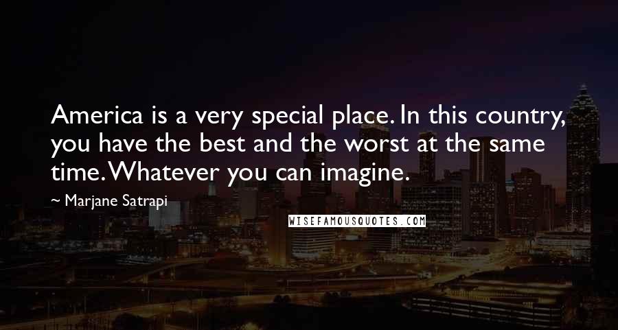 Marjane Satrapi Quotes: America is a very special place. In this country, you have the best and the worst at the same time. Whatever you can imagine.