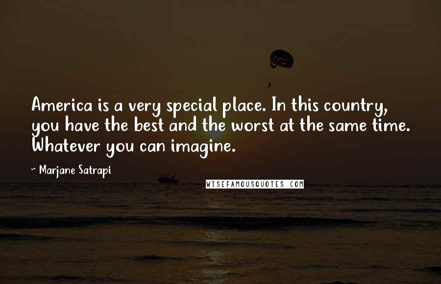 Marjane Satrapi Quotes: America is a very special place. In this country, you have the best and the worst at the same time. Whatever you can imagine.