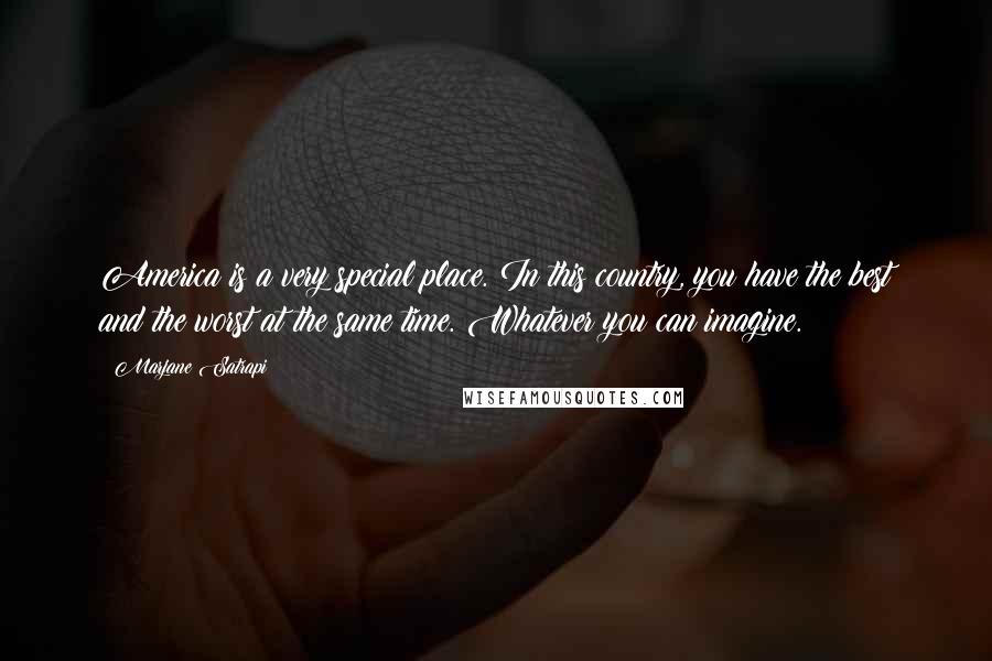 Marjane Satrapi Quotes: America is a very special place. In this country, you have the best and the worst at the same time. Whatever you can imagine.