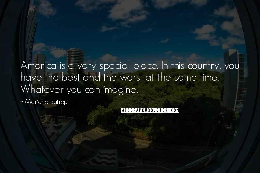 Marjane Satrapi Quotes: America is a very special place. In this country, you have the best and the worst at the same time. Whatever you can imagine.