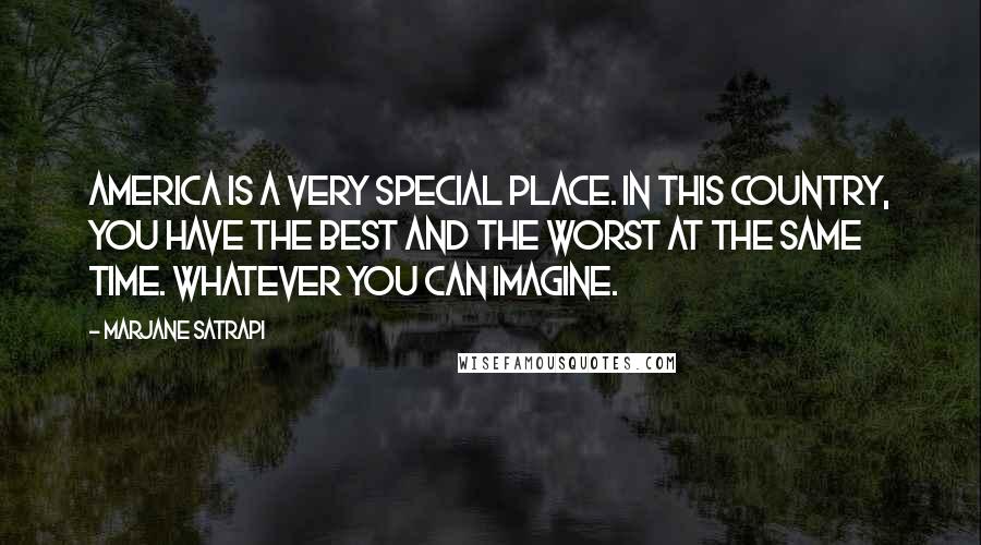 Marjane Satrapi Quotes: America is a very special place. In this country, you have the best and the worst at the same time. Whatever you can imagine.