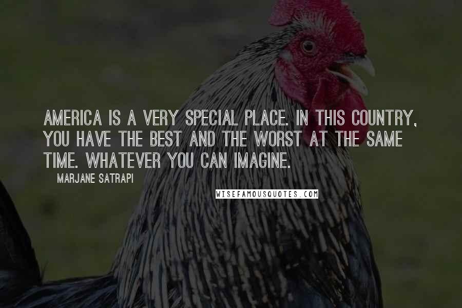 Marjane Satrapi Quotes: America is a very special place. In this country, you have the best and the worst at the same time. Whatever you can imagine.