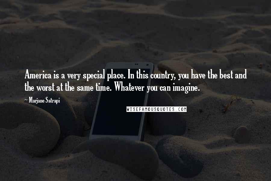 Marjane Satrapi Quotes: America is a very special place. In this country, you have the best and the worst at the same time. Whatever you can imagine.