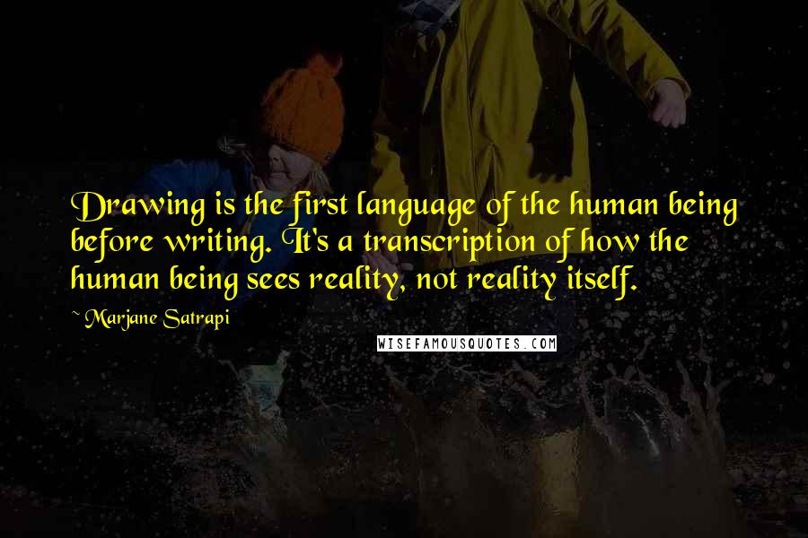 Marjane Satrapi Quotes: Drawing is the first language of the human being before writing. It's a transcription of how the human being sees reality, not reality itself.