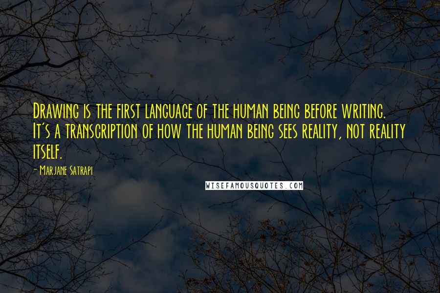 Marjane Satrapi Quotes: Drawing is the first language of the human being before writing. It's a transcription of how the human being sees reality, not reality itself.