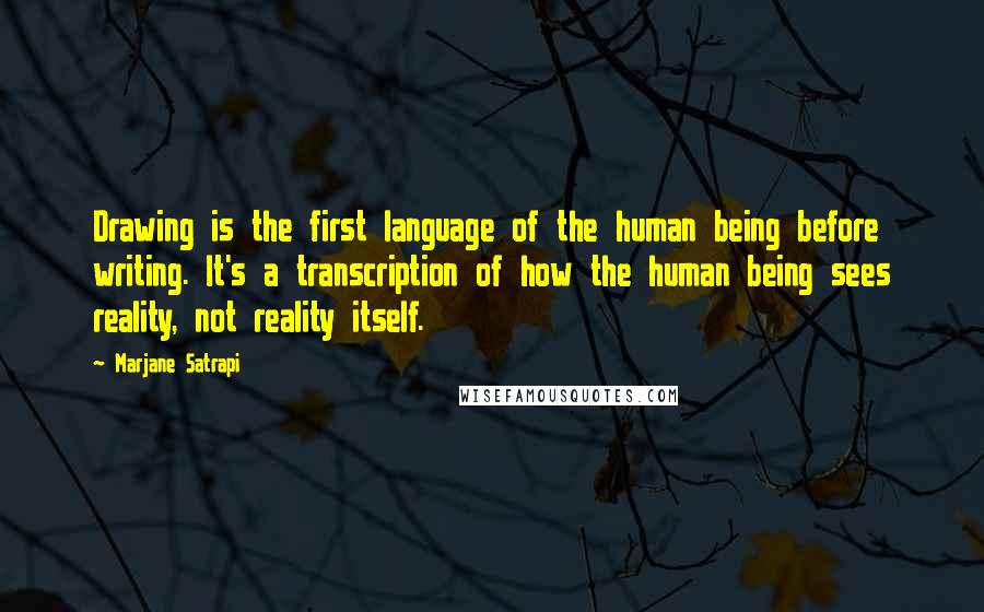 Marjane Satrapi Quotes: Drawing is the first language of the human being before writing. It's a transcription of how the human being sees reality, not reality itself.