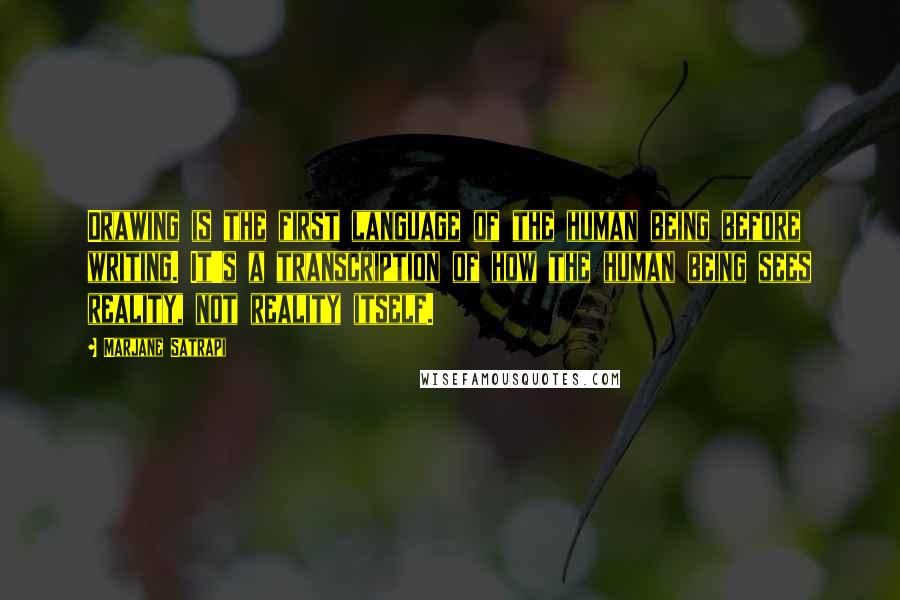 Marjane Satrapi Quotes: Drawing is the first language of the human being before writing. It's a transcription of how the human being sees reality, not reality itself.