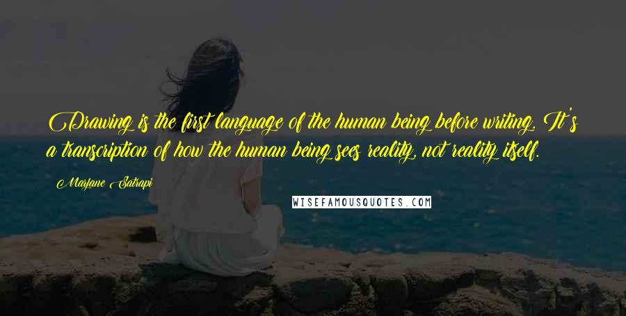 Marjane Satrapi Quotes: Drawing is the first language of the human being before writing. It's a transcription of how the human being sees reality, not reality itself.