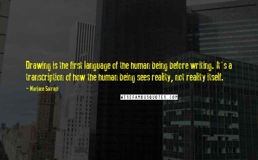 Marjane Satrapi Quotes: Drawing is the first language of the human being before writing. It's a transcription of how the human being sees reality, not reality itself.