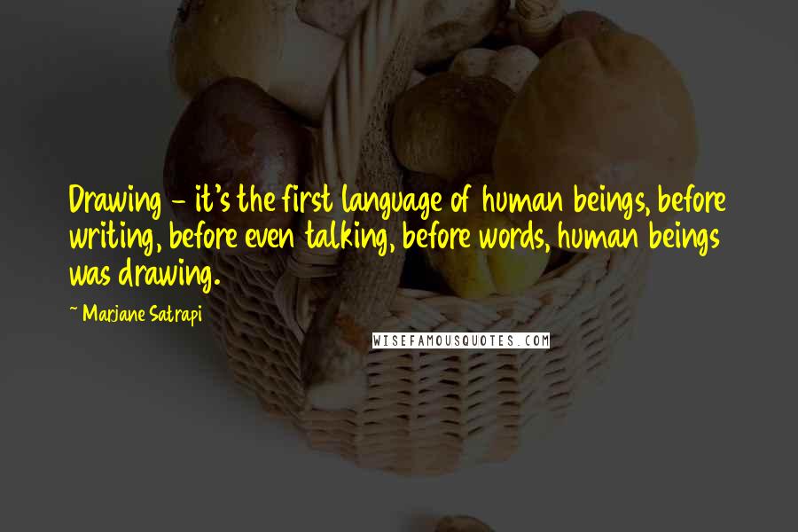Marjane Satrapi Quotes: Drawing - it's the first language of human beings, before writing, before even talking, before words, human beings was drawing.