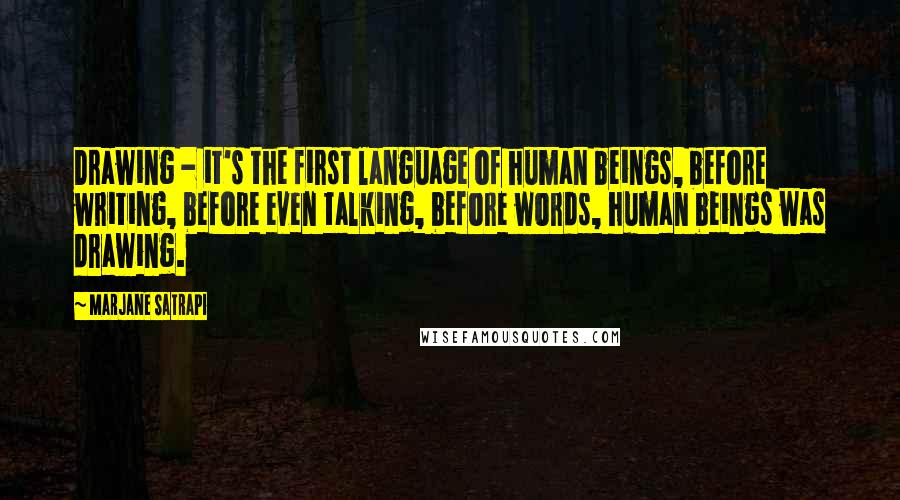 Marjane Satrapi Quotes: Drawing - it's the first language of human beings, before writing, before even talking, before words, human beings was drawing.