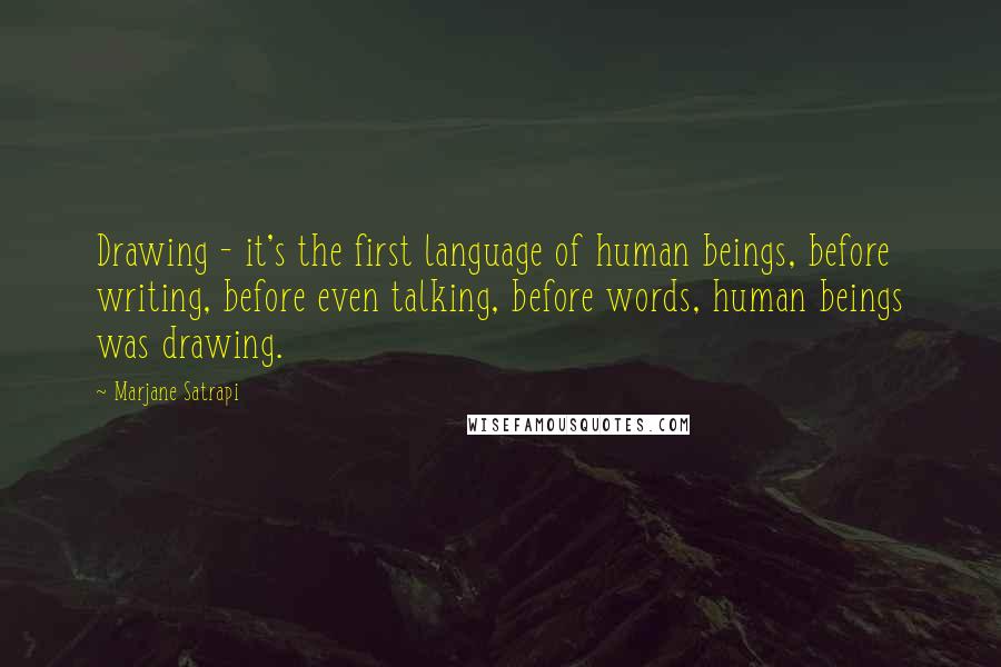 Marjane Satrapi Quotes: Drawing - it's the first language of human beings, before writing, before even talking, before words, human beings was drawing.