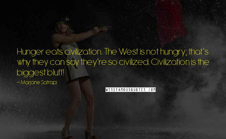 Marjane Satrapi Quotes: Hunger eats civilization. The West is not hungry; that's why they can say they're so civilized. Civilization is the biggest bluff!