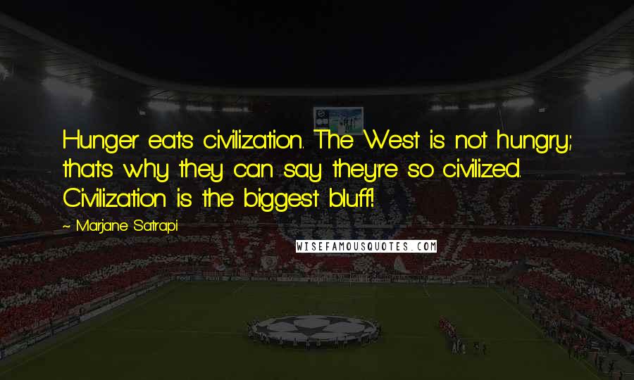 Marjane Satrapi Quotes: Hunger eats civilization. The West is not hungry; that's why they can say they're so civilized. Civilization is the biggest bluff!