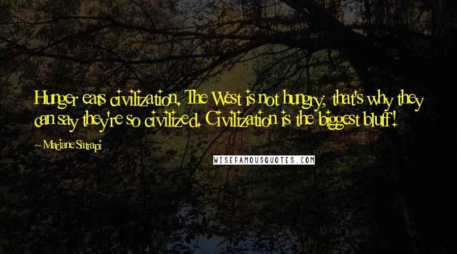 Marjane Satrapi Quotes: Hunger eats civilization. The West is not hungry; that's why they can say they're so civilized. Civilization is the biggest bluff!