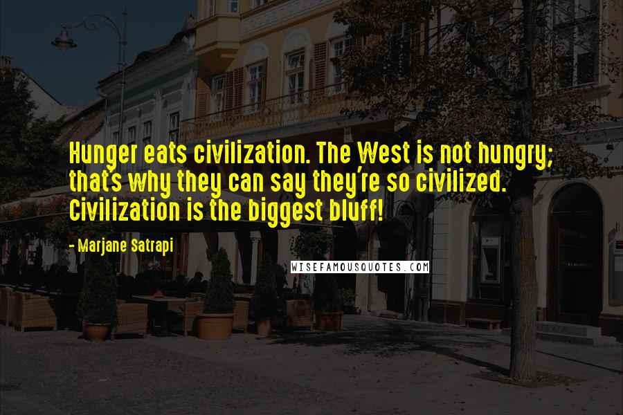 Marjane Satrapi Quotes: Hunger eats civilization. The West is not hungry; that's why they can say they're so civilized. Civilization is the biggest bluff!