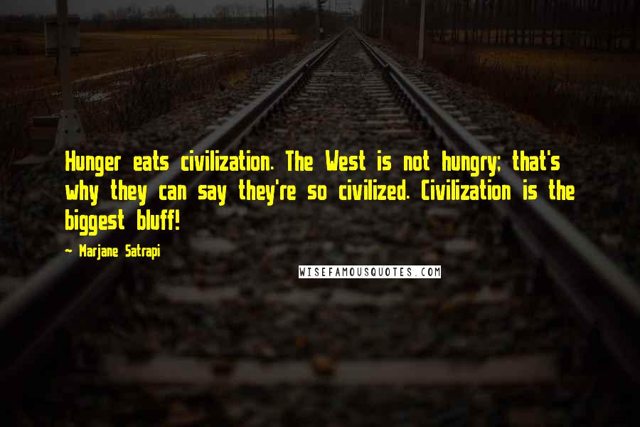 Marjane Satrapi Quotes: Hunger eats civilization. The West is not hungry; that's why they can say they're so civilized. Civilization is the biggest bluff!
