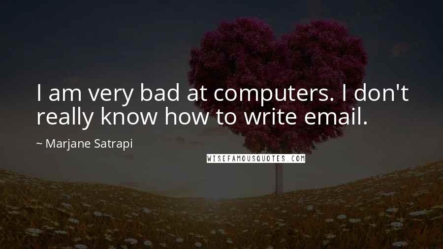 Marjane Satrapi Quotes: I am very bad at computers. I don't really know how to write email.