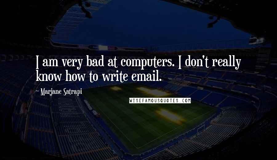 Marjane Satrapi Quotes: I am very bad at computers. I don't really know how to write email.