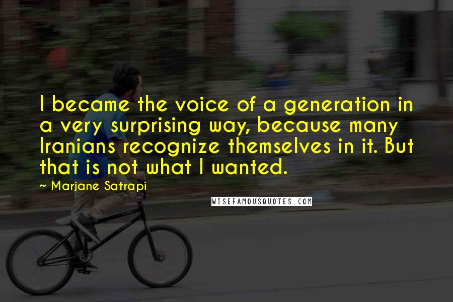 Marjane Satrapi Quotes: I became the voice of a generation in a very surprising way, because many Iranians recognize themselves in it. But that is not what I wanted.