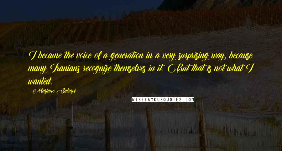 Marjane Satrapi Quotes: I became the voice of a generation in a very surprising way, because many Iranians recognize themselves in it. But that is not what I wanted.