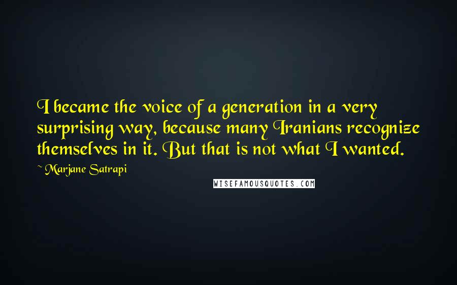 Marjane Satrapi Quotes: I became the voice of a generation in a very surprising way, because many Iranians recognize themselves in it. But that is not what I wanted.