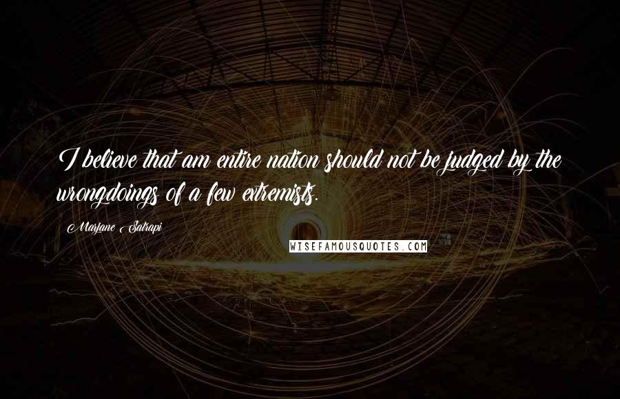 Marjane Satrapi Quotes: I believe that am entire nation should not be judged by the wrongdoings of a few extremists.