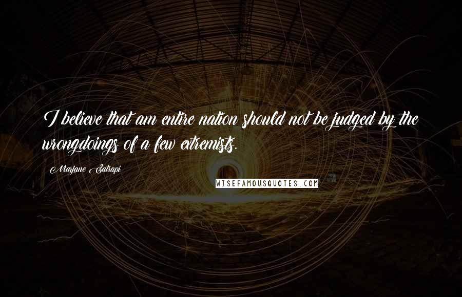 Marjane Satrapi Quotes: I believe that am entire nation should not be judged by the wrongdoings of a few extremists.