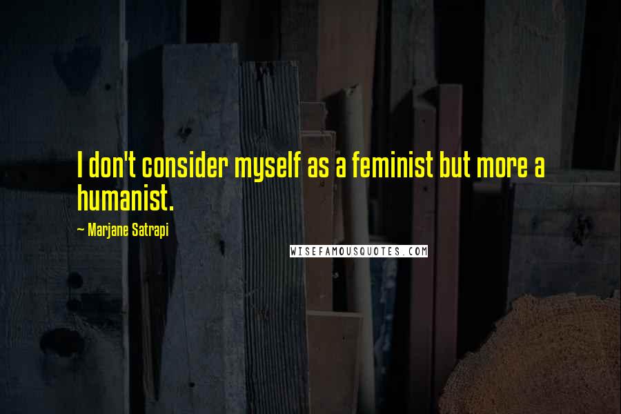 Marjane Satrapi Quotes: I don't consider myself as a feminist but more a humanist.