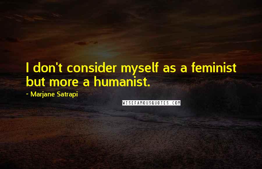 Marjane Satrapi Quotes: I don't consider myself as a feminist but more a humanist.