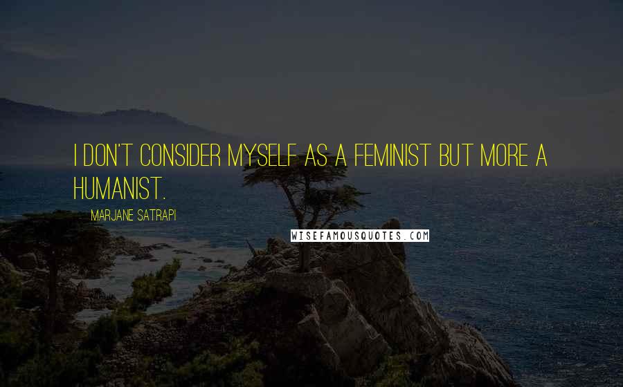 Marjane Satrapi Quotes: I don't consider myself as a feminist but more a humanist.