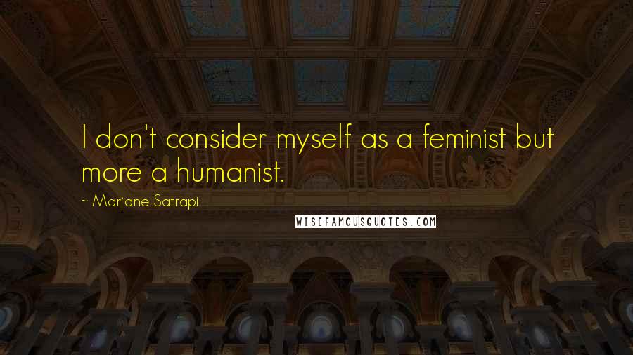 Marjane Satrapi Quotes: I don't consider myself as a feminist but more a humanist.